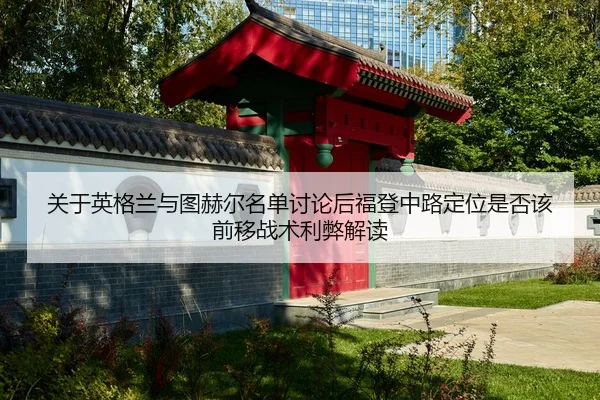 关于英格兰与图赫尔名单讨论后福登中路定位是否该前移战术利弊解读