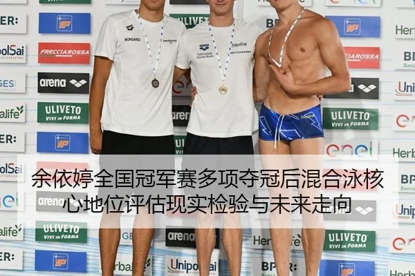 余依婷全国冠军赛多项夺冠后混合泳核心地位评估现实检验与未来走向